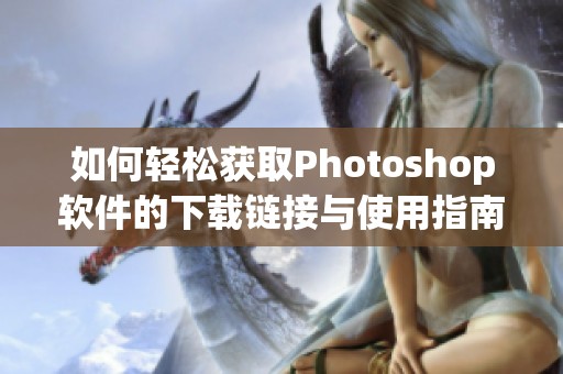 如何轻松获取Photoshop软件的下载链接与使用指南