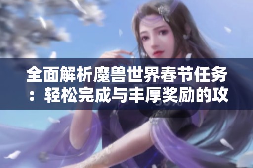 全面解析魔兽世界春节任务：轻松完成与丰厚奖励的攻略技巧