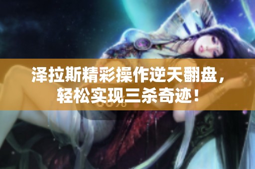 泽拉斯精彩操作逆天翻盘，轻松实现三杀奇迹！