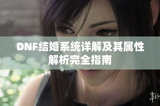 DNF结婚系统详解及其属性解析完全指南