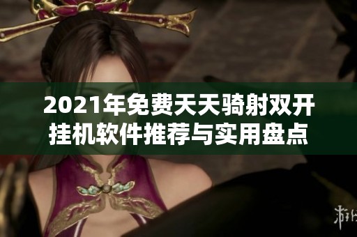 2021年免费天天骑射双开挂机软件推荐与实用盘点