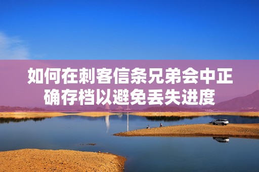 如何在刺客信条兄弟会中正确存档以避免丢失进度