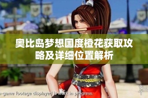 奥比岛梦想国度橙花获取攻略及详细位置解析
