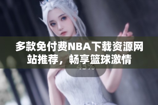 多款免付费NBA下载资源网站推荐，畅享篮球激情