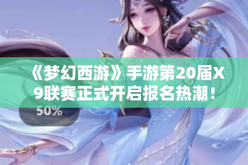 《梦幻西游》手游第20届X9联赛正式开启报名热潮！