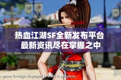 热血江湖SF全新发布平台 最新资讯尽在掌握之中