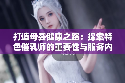 打造母婴健康之路：探索特色催乳师的重要性与服务内容