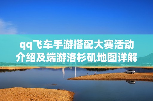qq飞车手游搭配大赛活动介绍及端游洛杉矶地图详解