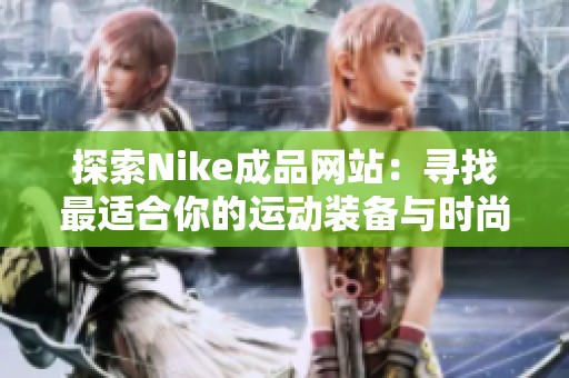 探索Nike成品网站：寻找最适合你的运动装备与时尚单品