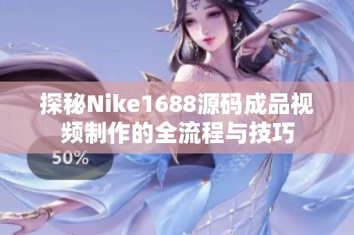 探秘Nike1688源码成品视频制作的全流程与技巧