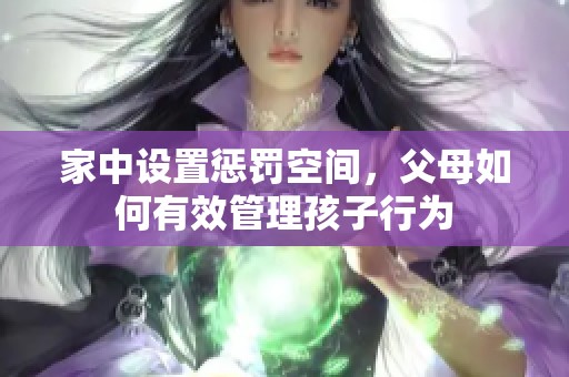 家中设置惩罚空间，父母如何有效管理孩子行为