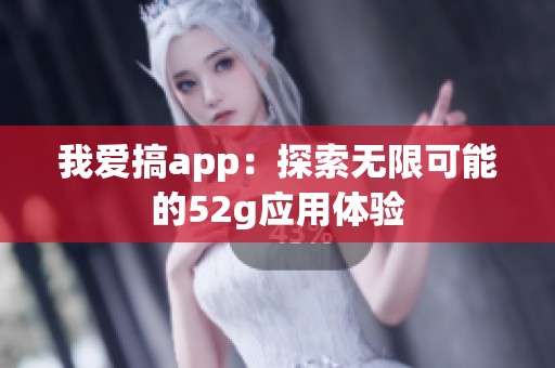 我爱搞app：探索无限可能的52g应用体验