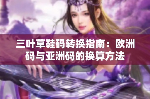 三叶草鞋码转换指南：欧洲码与亚洲码的换算方法