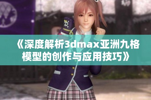 《深度解析3dmax亚洲九格模型的创作与应用技巧》