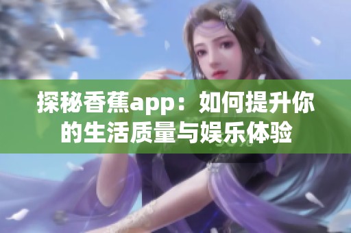 探秘香蕉app：如何提升你的生活质量与娱乐体验