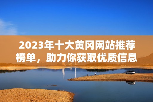 2023年十大黄冈网站推荐榜单，助力你获取优质信息与资源