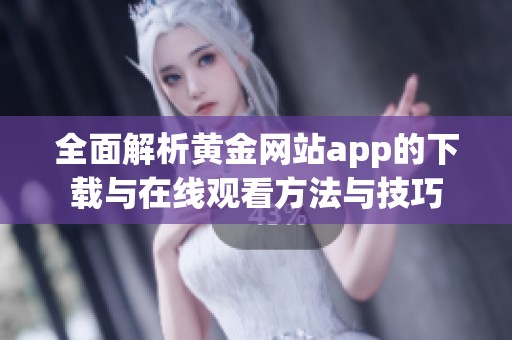 全面解析黄金网站app的下载与在线观看方法与技巧