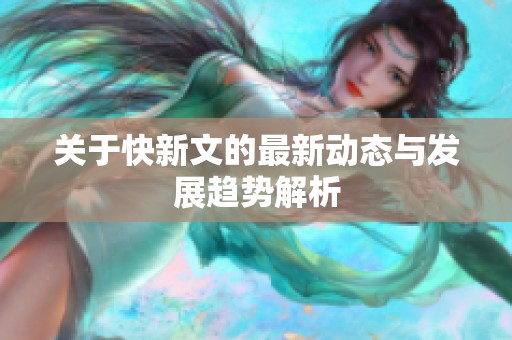 关于快新文的最新动态与发展趋势解析