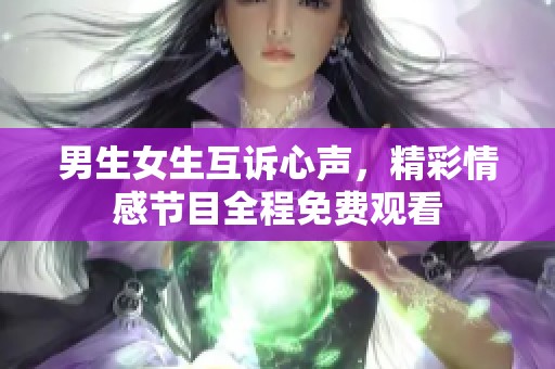 男生女生互诉心声，精彩情感节目全程免费观看