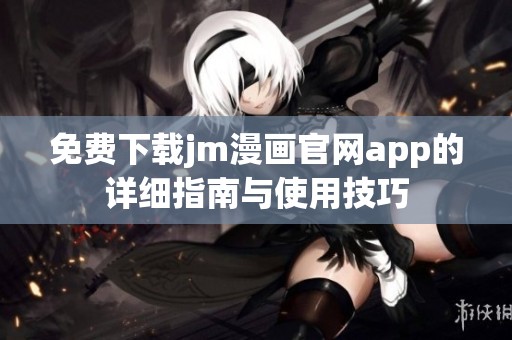 免费下载jm漫画官网app的详细指南与使用技巧