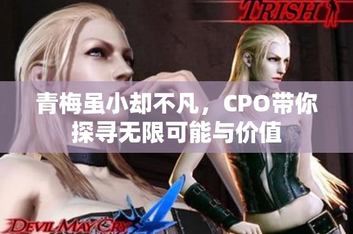 青梅虽小却不凡，CPO带你探寻无限可能与价值