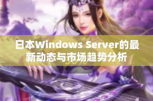 日本Windows Server的最新动态与市场趋势分析