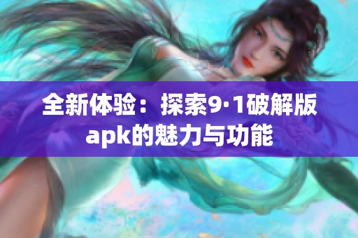 全新体验：探索9·1破解版apk的魅力与功能