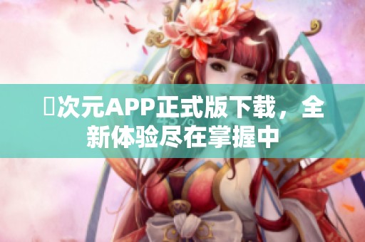 囧次元APP正式版下载，全新体验尽在掌握中