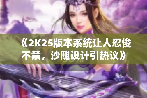 《2K25版本系统让人忍俊不禁，沙雕设计引热议》