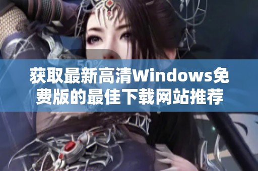 获取最新高清Windows免费版的最佳下载网站推荐