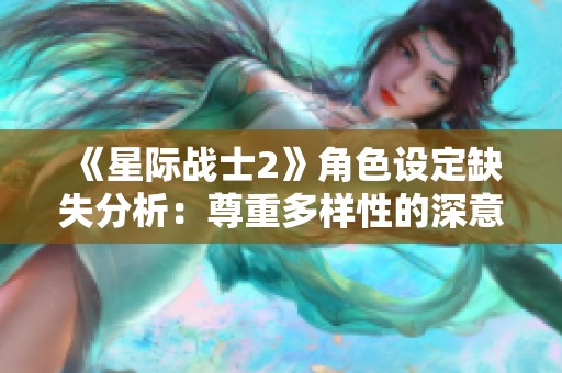 《星际战士2》角色设定缺失分析：尊重多样性的深意解析