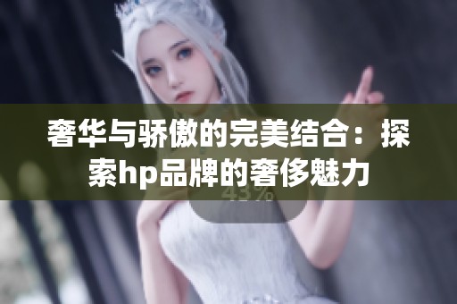 奢华与骄傲的完美结合：探索hp品牌的奢侈魅力