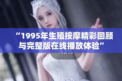 “1995年生殖按摩精彩回顾与完整版在线播放体验”