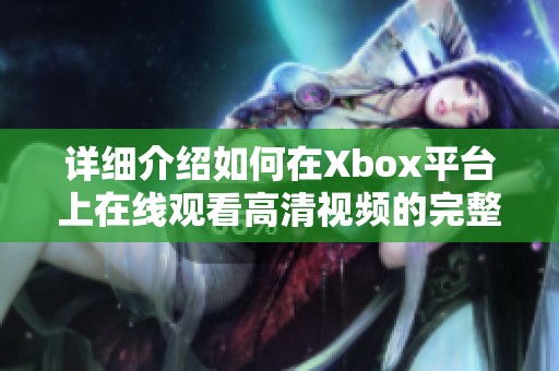 详细介绍如何在Xbox平台上在线观看高清视频的完整教程