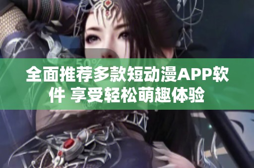 全面推荐多款短动漫APP软件 享受轻松萌趣体验