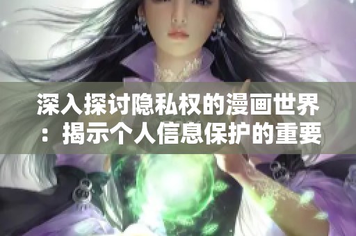 深入探讨隐私权的漫画世界：揭示个人信息保护的重要性