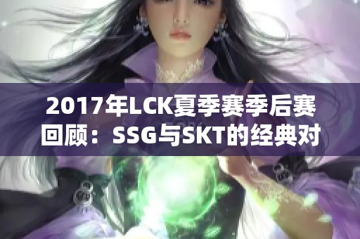 2017年LCK夏季赛季后赛回顾：SSG与SKT的经典对决解析