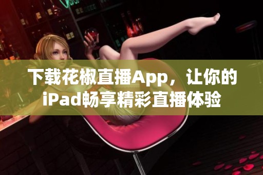 下载花椒直播App，让你的iPad畅享精彩直播体验