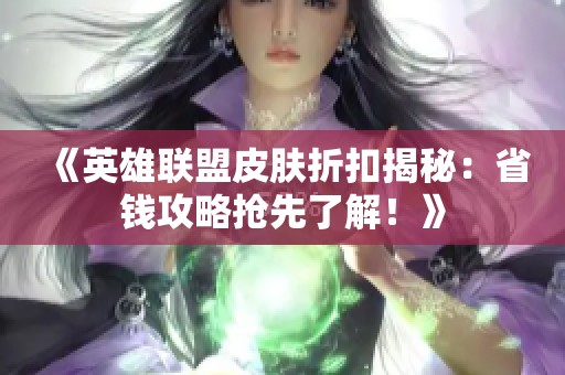 《英雄联盟皮肤折扣揭秘：省钱攻略抢先了解！》