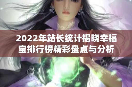 2022年站长统计揭晓幸福宝排行榜精彩盘点与分析