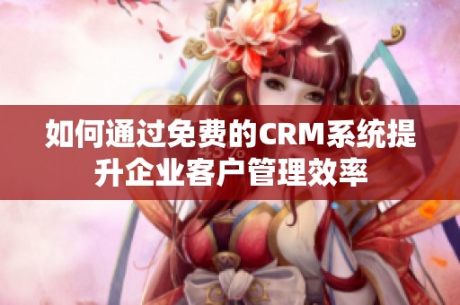 如何通过免费的CRM系统提升企业客户管理效率