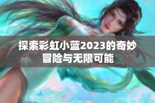 探索彩虹小蓝2023的奇妙冒险与无限可能