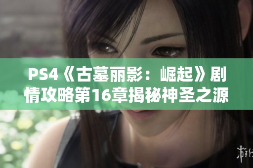 PS4《古墓丽影：崛起》剧情攻略第16章揭秘神圣之源获取方法