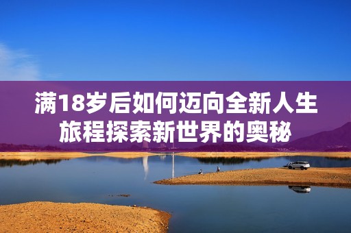 满18岁后如何迈向全新人生旅程探索新世界的奥秘