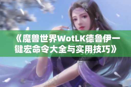 《魔兽世界WotLK德鲁伊一键宏命令大全与实用技巧》