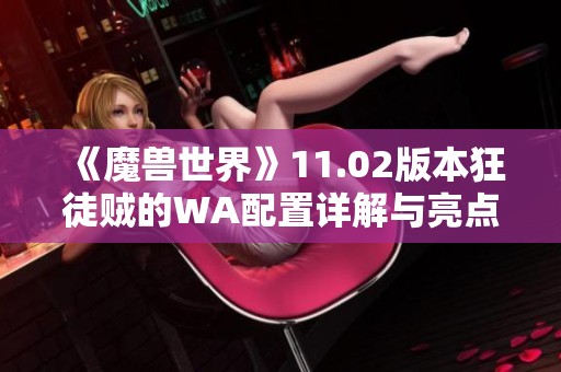 《魔兽世界》11.02版本狂徒贼的WA配置详解与亮点分析