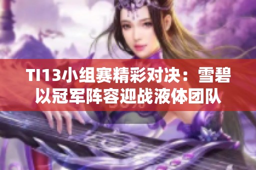 TI13小组赛精彩对决：雪碧以冠军阵容迎战液体团队