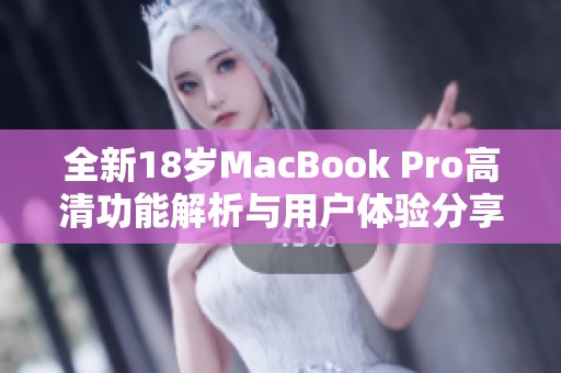 全新18岁MacBook Pro高清功能解析与用户体验分享