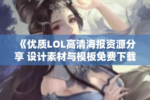 《优质LOL高清海报资源分享 设计素材与模板免费下载》