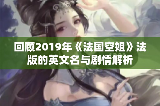 回顾2019年《法国空姐》法版的英文名与剧情解析